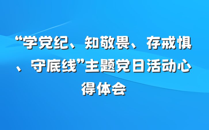 “学党纪、知敬畏、存戒惧、守底线”主题党日活动心得体会