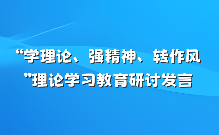 “学理论、强精神、转作风”理论学习教育研讨发言