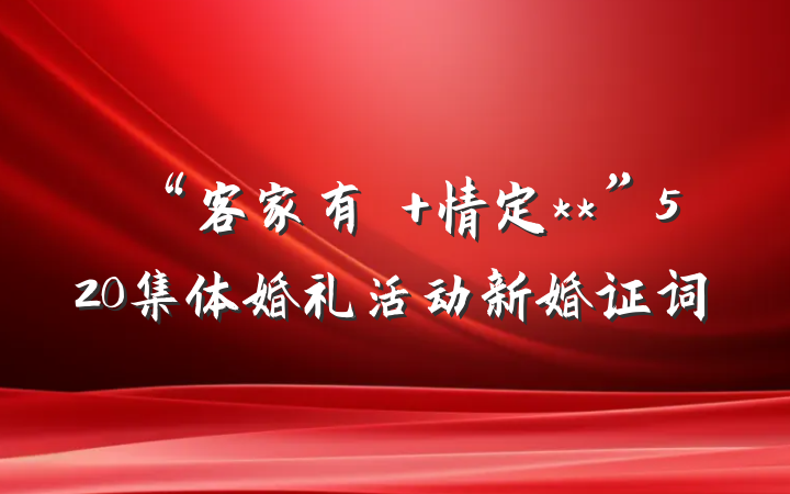 “客家有囍 情定**”520集体婚礼活动新婚证词