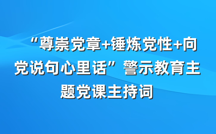 “尊崇党章 锤炼党性 向党说句心里话”警示教育主题党课主持词