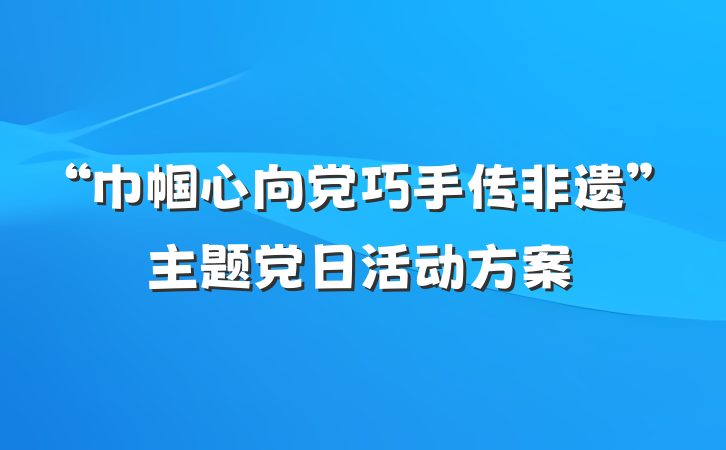 “巾帼心向党巧手传非遗”主题党日活动方案