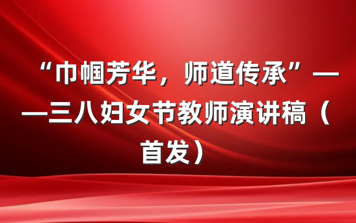 “巾帼芳华，师道传承”——三八妇女节教师演讲稿（首发）