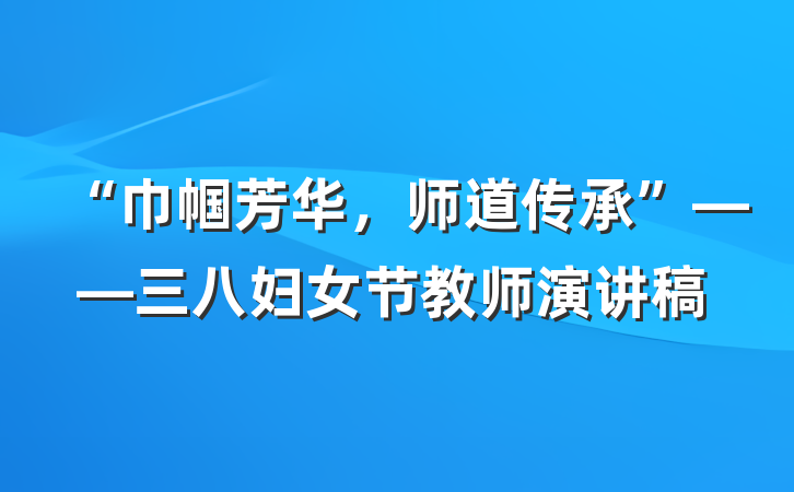 “巾帼芳华，师道传承”——三八妇女节教师演讲稿