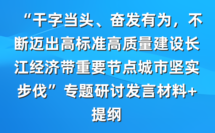 “干字当头、奋发有为，不断迈出高标准高质量建设长江经济带重要节点城市坚实步伐”专题研讨发言材料 提纲