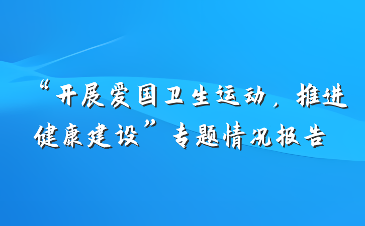 “开展爱国卫生运动，推进健康建设”专题情况报告