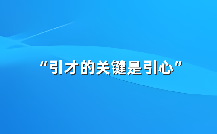 “引才的关键是引心”