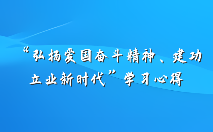 “弘扬爱国奋斗精神、建功立业新时代”学习心得