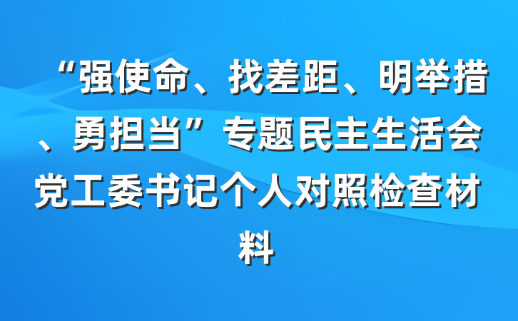 “强使命、找差距、明举措、勇担当”专题民主生活会党工委书记个人对照检查材料