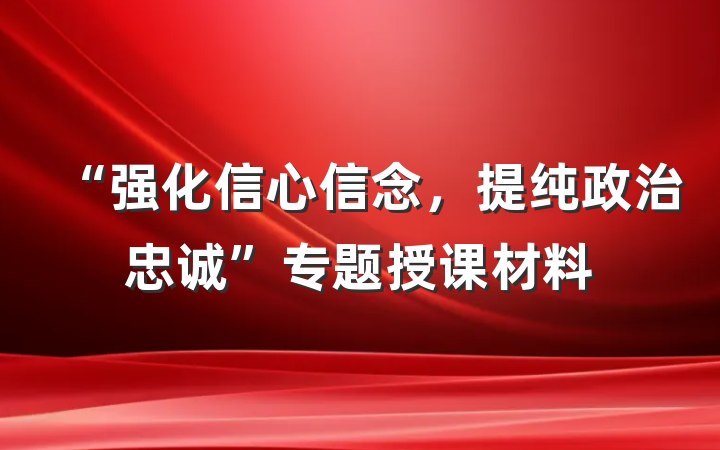 “强化信心信念，提纯政治忠诚”专题授课材料