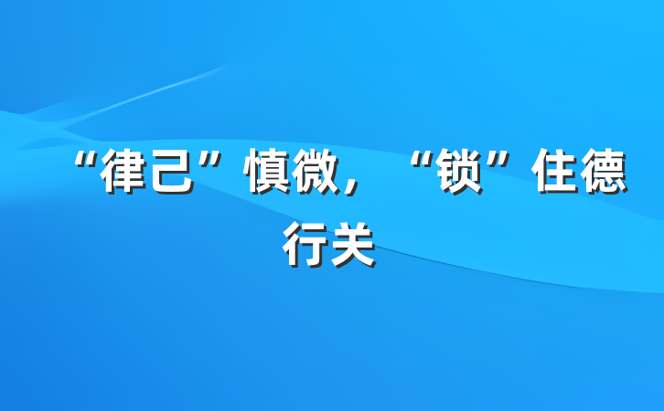 “律己”慎微，“锁”住德行关