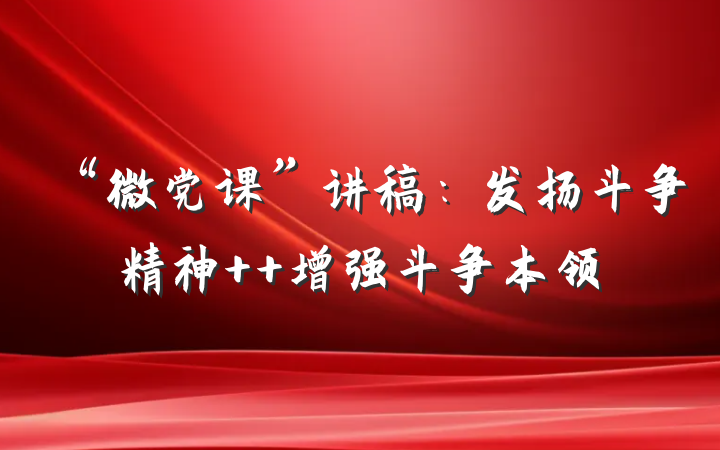 “微党课”讲稿：发扬斗争精神  增强斗争本领