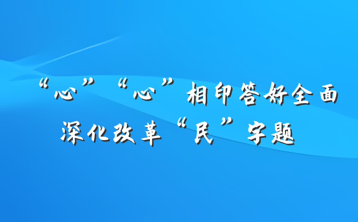 “心”“心”相印答好全面深化改革“民”字题