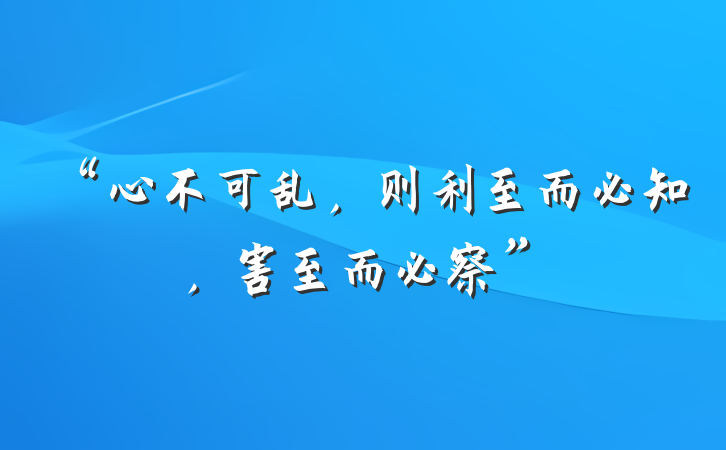 “心不可乱，则利至而必知，害至而必察”