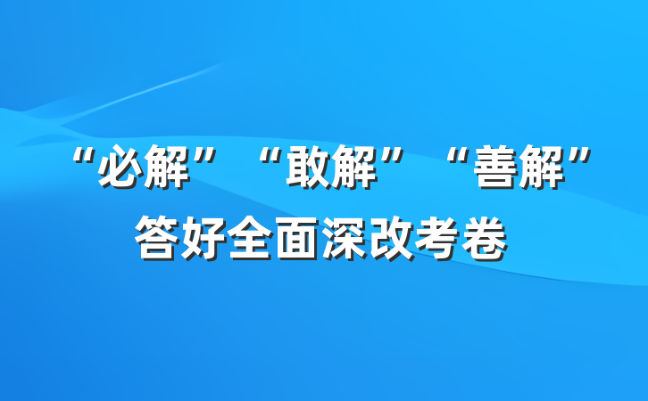 “必解”“敢解”“善解”答好全面深改考卷