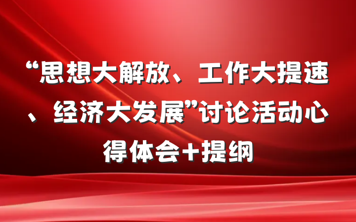 “思想大解放、工作大提速、经济大发展”讨论活动心得体会 提纲