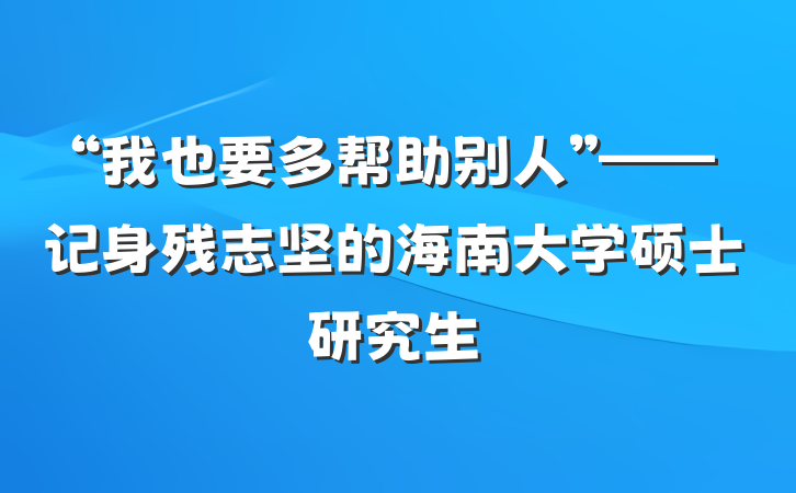 “我也要多帮助别人”——记身残志坚的海南大学硕士研究生