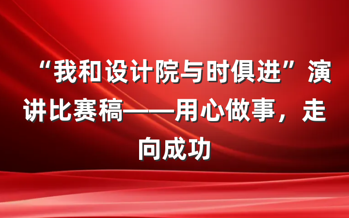 “我和设计院与时俱进”演讲比赛稿——用心做事，走向成功