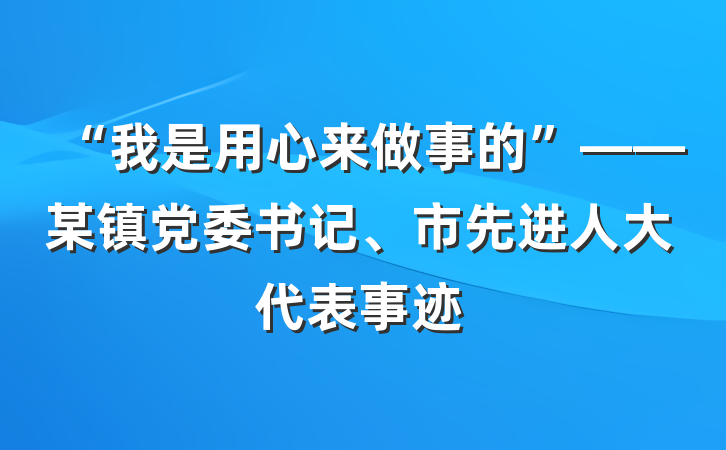 “我是用心来做事的”——某镇党委书记、市先进人大代表事迹