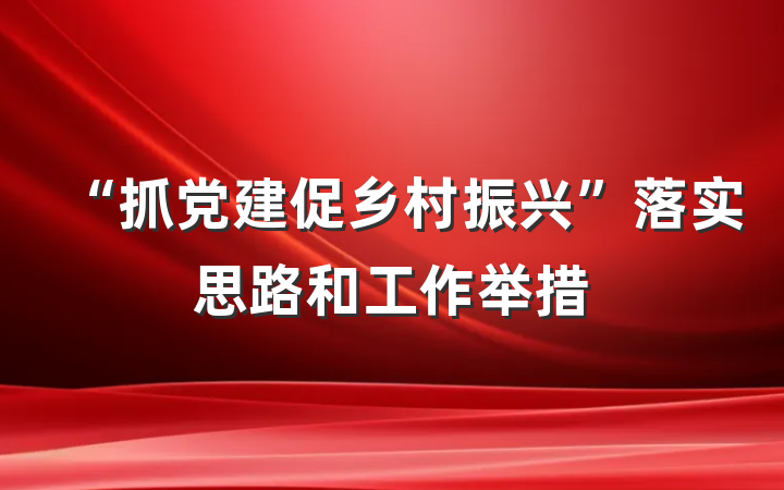 “抓党建促乡村振兴”落实思路和工作举措