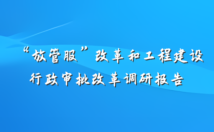 “放管服”改革和工程建设行政审批改革调研报告