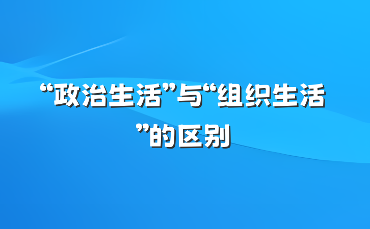 “政治生活”与“组织生活”的区别