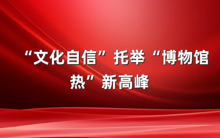 “文化自信”托举“博物馆热”新高峰