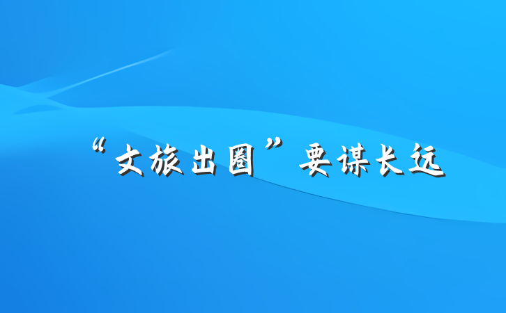 “文旅出圈”要谋长远