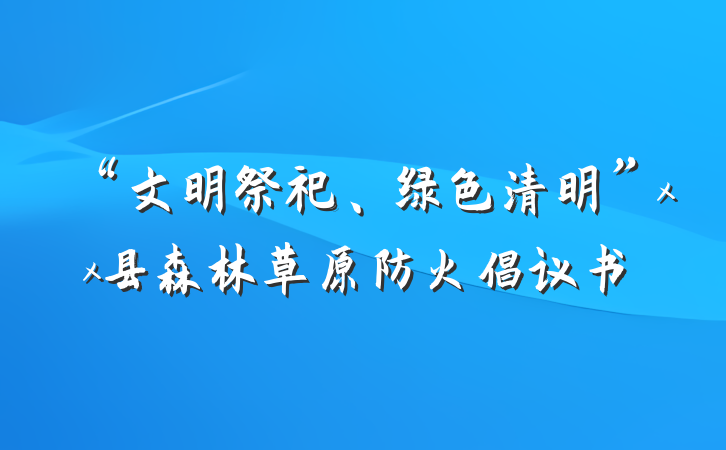 “文明祭祀、绿色清明”xx县森林草原防火倡议书