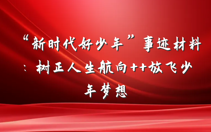 “新时代好少年”事迹材料：树正人生航向  放飞少年梦想
