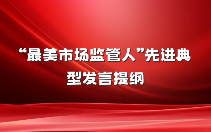 “最美市场监管人”先进典型发言提纲