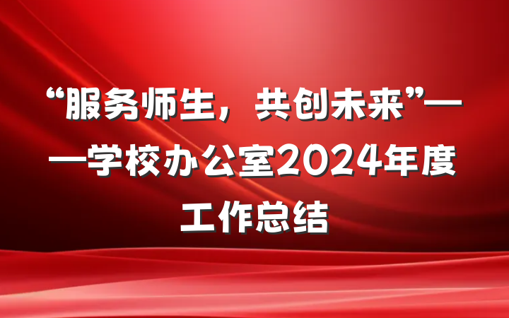 “服务师生，共创未来”——学校办公室2024年度工作总结