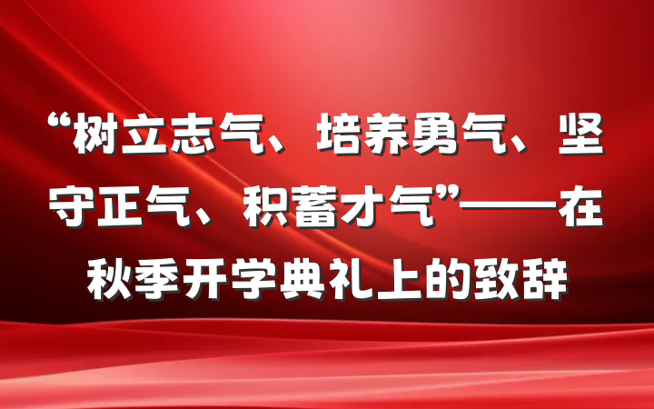“树立志气、培养勇气、坚守正气、积蓄才气”——在秋季开学典礼上的致辞