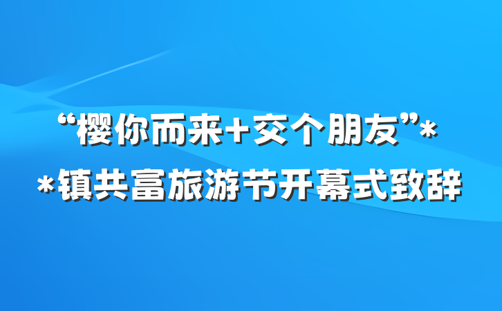 “樱你而来 交个朋友”**镇共富旅游节开幕式致辞