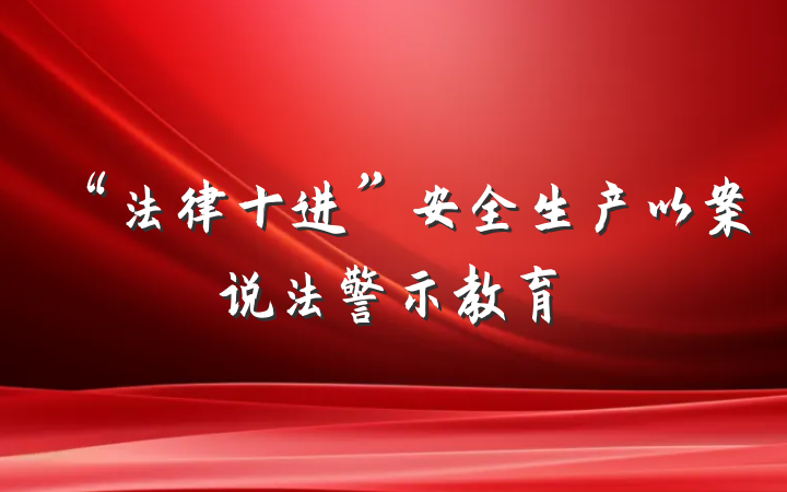 “法律十进”安全生产以案说法警示教育