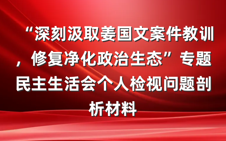 “深刻汲取姜国文案件教训，修复净化政治生态”专题民主生活会个人检视问题剖析材料