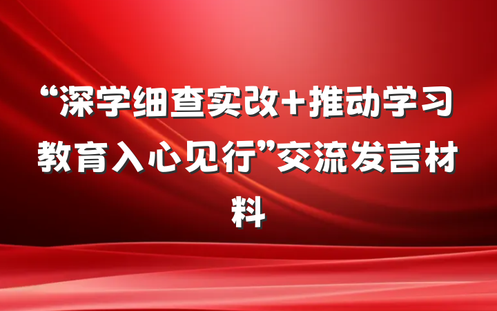“深学细查实改 推动学习教育入心见行”交流发言材料