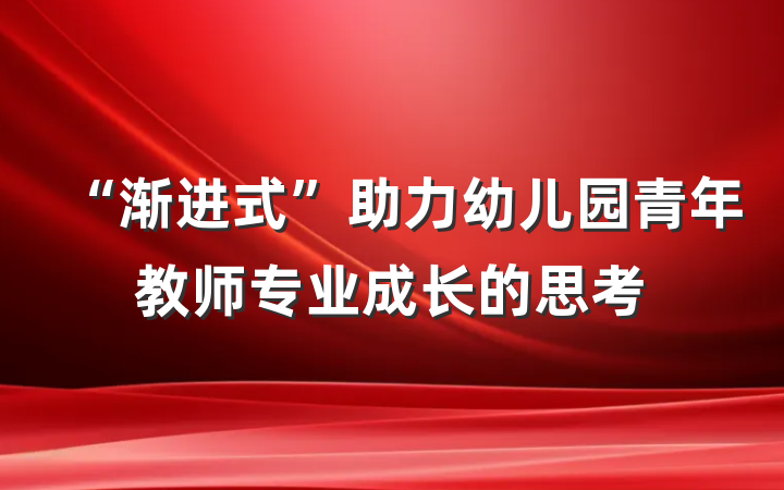 “渐进式”助力幼儿园青年教师专业成长的思考
