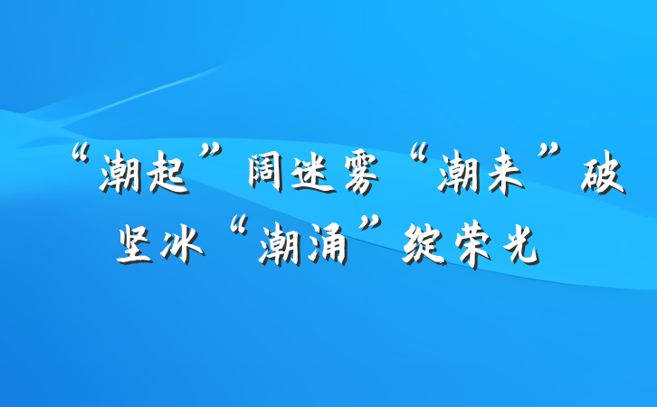 “潮起”阔迷雾“潮来”破坚冰“潮涌”绽荣光