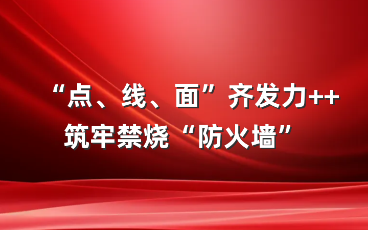 “点、线、面”齐发力  筑牢禁烧“防火墙”