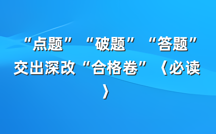 “点题”“破题”“答题”交出深改“合格卷”〈必读〉