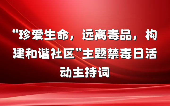 “珍爱生命，远离毒品，构建和谐社区”主题禁毒日活动主持词