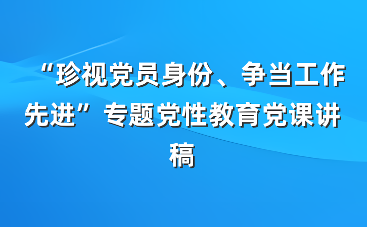 “珍视党员身份、争当工作先进”专题党性教育党课讲稿