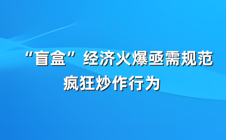 “盲盒”经济火爆亟需规范疯狂炒作行为