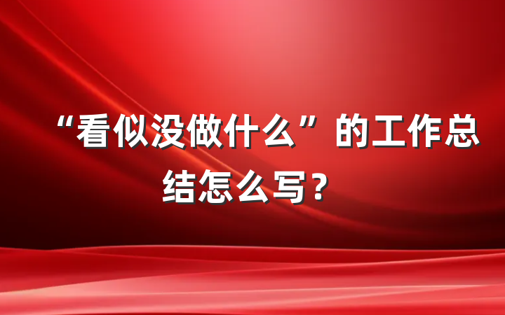 “看似没做什么”的工作总结怎么写？