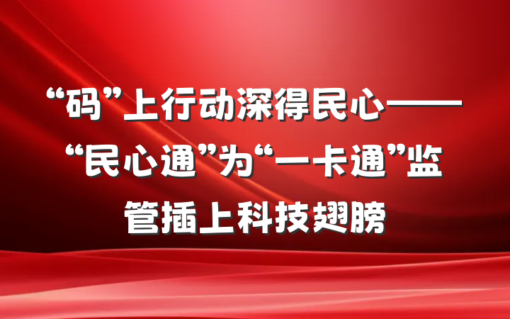 “码”上行动深得民心——“民心通”为“一卡通”监管插上科技翅膀
