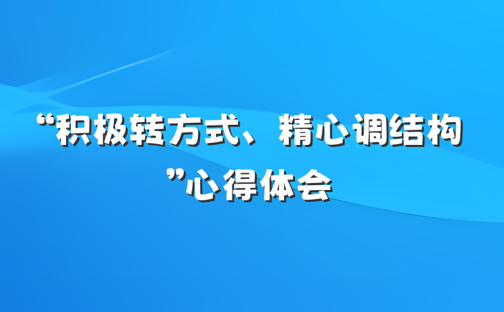 “积极转方式、精心调结构”心得体会