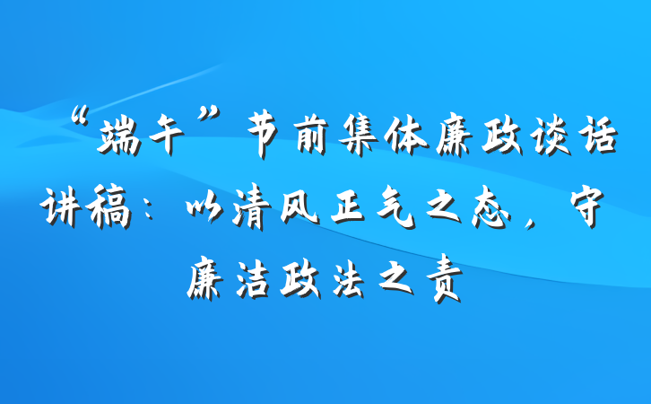 “端午”节前集体廉政谈话讲稿：以清风正气之态，守廉洁政法之责