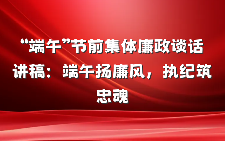 “端午”节前集体廉政谈话讲稿：端午扬廉风，执纪筑忠魂