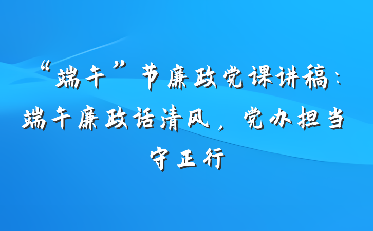 “端午”节廉政党课讲稿：端午廉政话清风，党办担当守正行