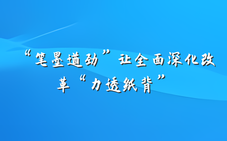 “笔墨遒劲”让全面深化改革“力透纸背”
